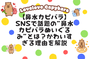【鼻水カピバラ】SNSで話題の“鼻水カピバラぬいぐるみ”とは?かわいすぎる理由を解説