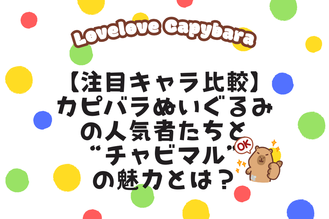 【注目キャラ比較】カピバラぬいぐるみの人気者たちと“チャビマル”の魅力とは？