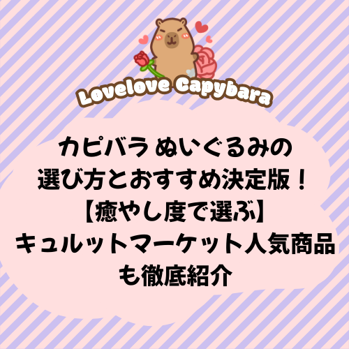 カピバラ ぬいぐるみの選び方とおすすめ決定版！【癒やし度で選ぶ】キュルットマーケット人気商品も徹底紹介