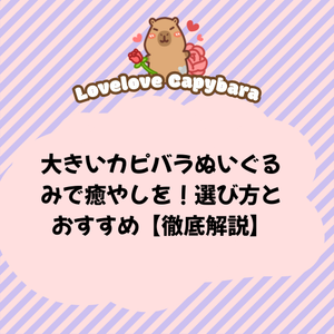 大きいカピバラぬいぐるみで癒やしを！選び方とおすすめ【徹底解説】